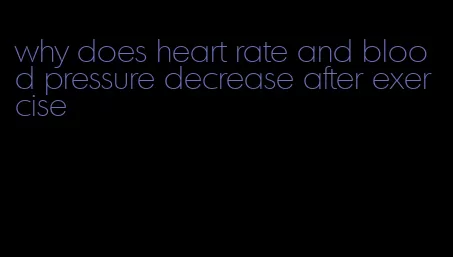 why does heart rate and blood pressure decrease after exercise