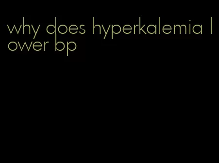 why does hyperkalemia lower bp