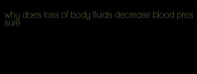 why does loss of body fluids decrease blood pressure