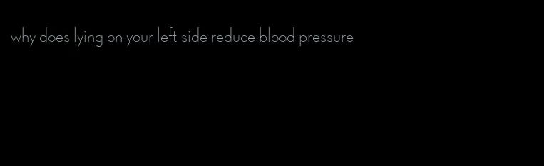why does lying on your left side reduce blood pressure