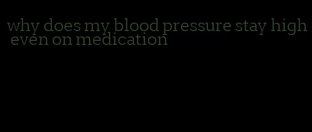 why does my blood pressure stay high even on medication