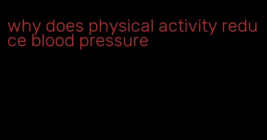 why does physical activity reduce blood pressure
