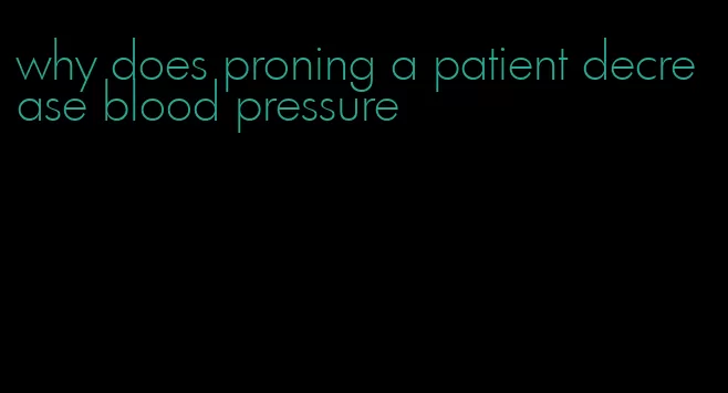 why does proning a patient decrease blood pressure