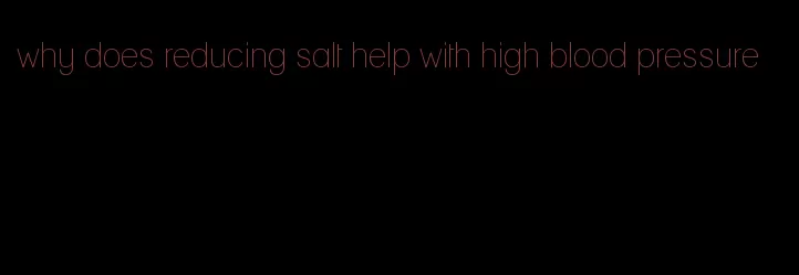 why does reducing salt help with high blood pressure