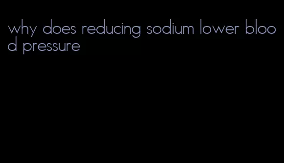 why does reducing sodium lower blood pressure