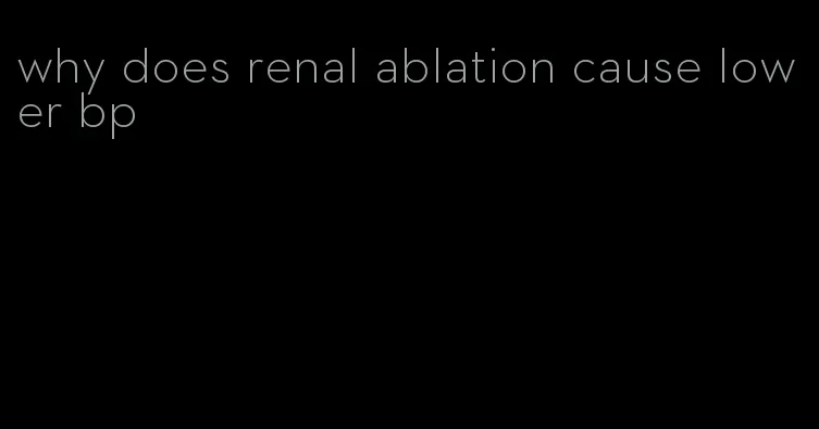 why does renal ablation cause lower bp