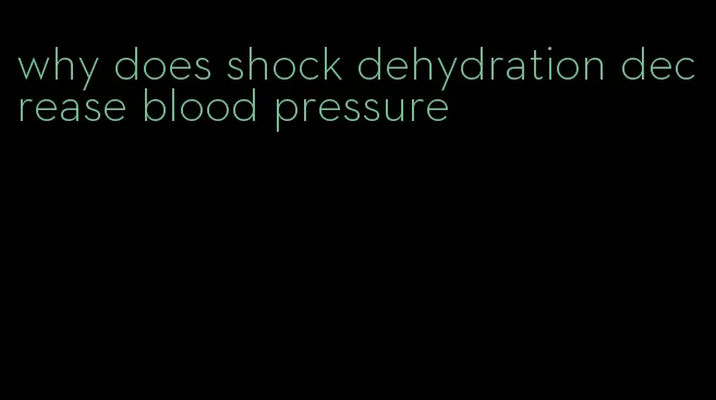 why does shock dehydration decrease blood pressure