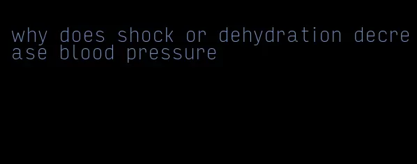 why does shock or dehydration decrease blood pressure