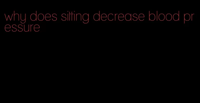 why does sitting decrease blood pressure