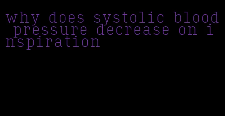 why does systolic blood pressure decrease on inspiration