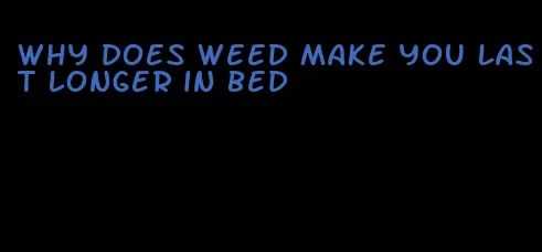 why does weed make you last longer in bed
