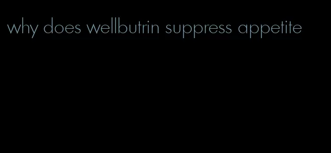 why does wellbutrin suppress appetite