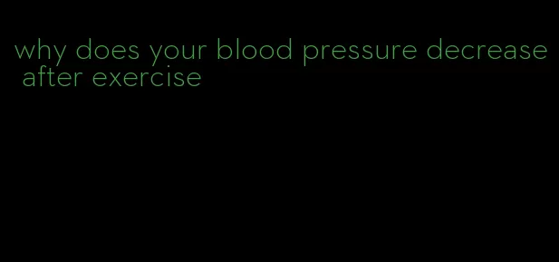 why does your blood pressure decrease after exercise