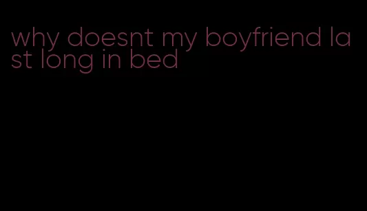 why doesnt my boyfriend last long in bed