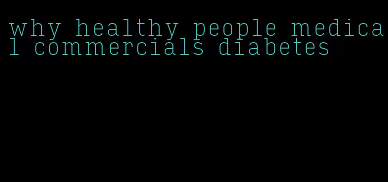 why healthy people medical commercials diabetes
