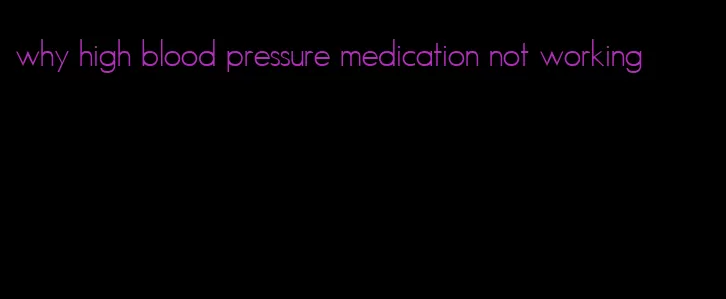 why high blood pressure medication not working