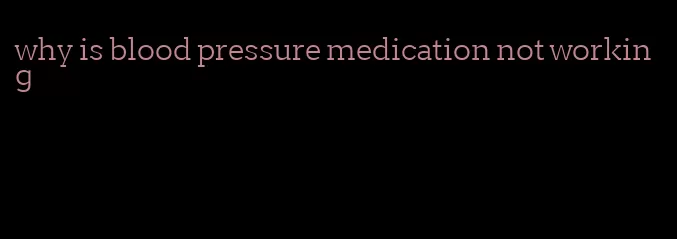 why is blood pressure medication not working