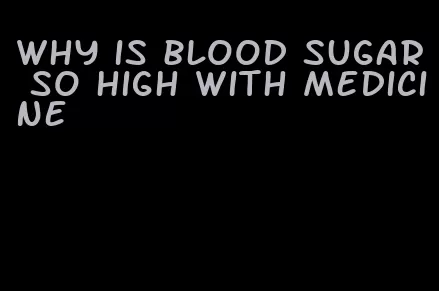 why is blood sugar so high with medicine