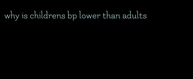why is childrens bp lower than adults