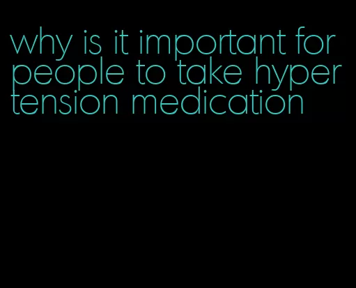 why is it important for people to take hypertension medication