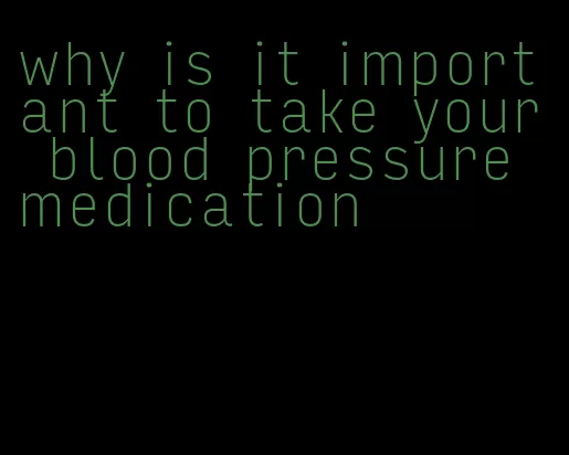 why is it important to take your blood pressure medication