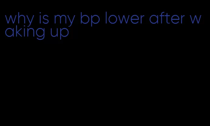 why is my bp lower after waking up