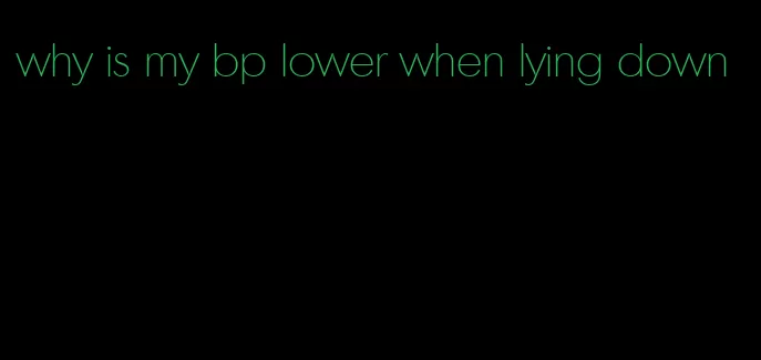 why is my bp lower when lying down