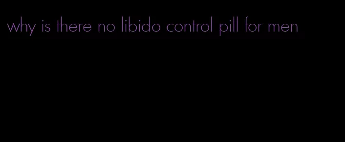 why is there no libido control pill for men