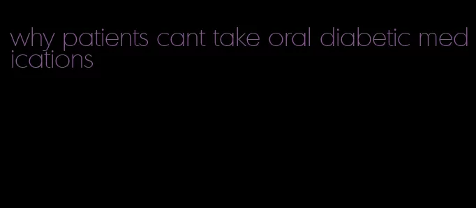 why patients cant take oral diabetic medications