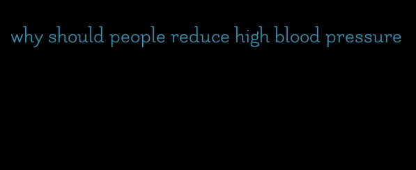 why should people reduce high blood pressure