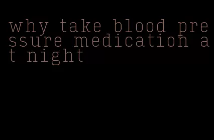 why take blood pressure medication at night