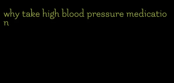 why take high blood pressure medication