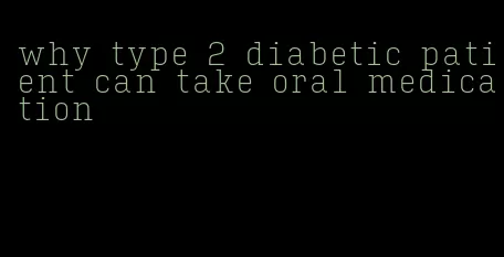 why type 2 diabetic patient can take oral medication