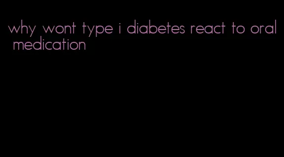why wont type i diabetes react to oral medication