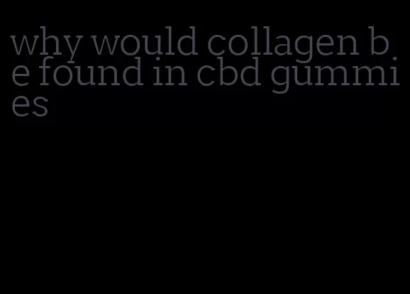 why would collagen be found in cbd gummies
