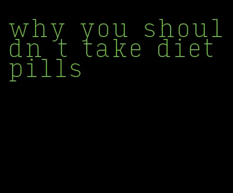 why you shouldn t take diet pills