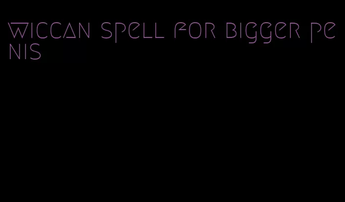 wiccan spell for bigger penis