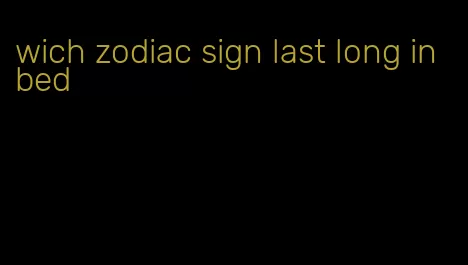 wich zodiac sign last long in bed