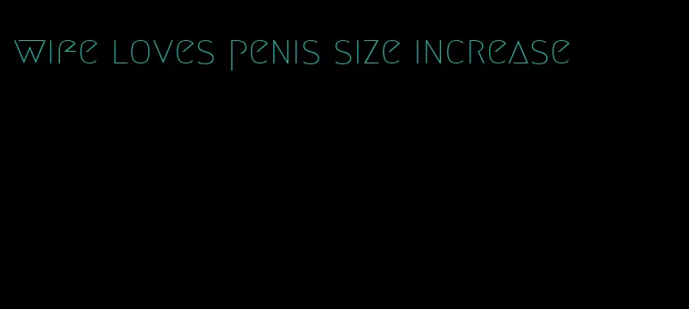 wife loves penis size increase