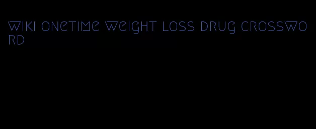 wiki onetime weight loss drug crossword