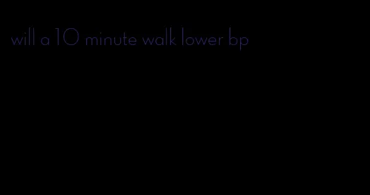 will a 10 minute walk lower bp