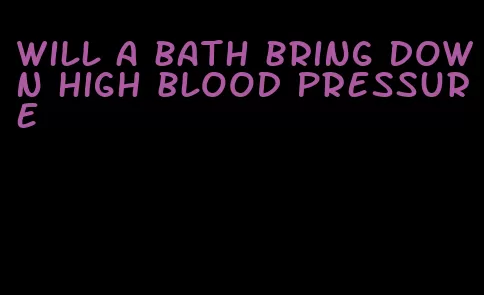 will a bath bring down high blood pressure
