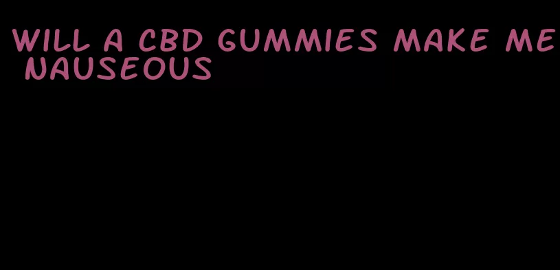will a cbd gummies make me nauseous