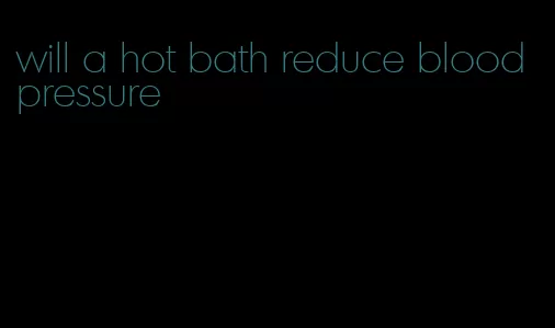 will a hot bath reduce blood pressure