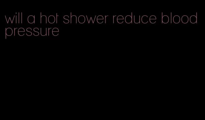 will a hot shower reduce blood pressure
