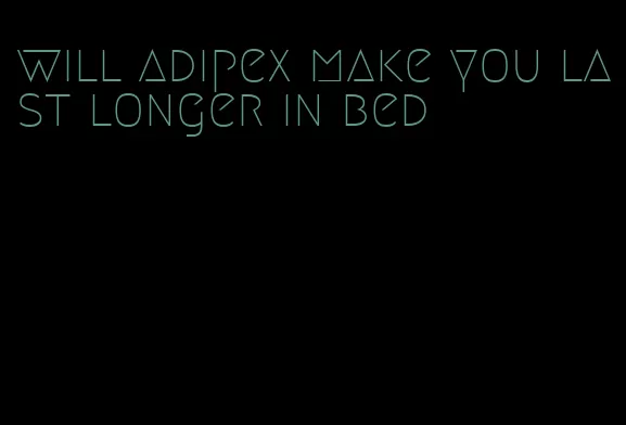 will adipex make you last longer in bed
