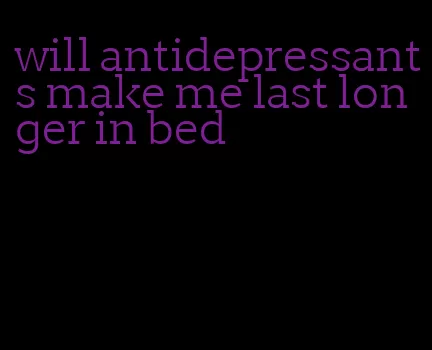 will antidepressants make me last longer in bed