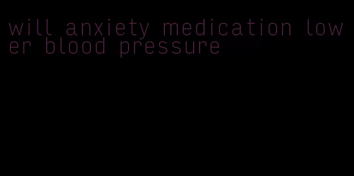 will anxiety medication lower blood pressure
