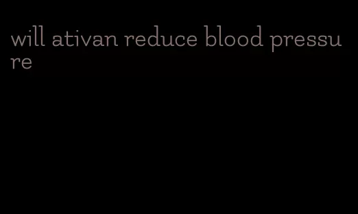 will ativan reduce blood pressure