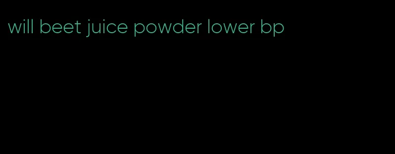 will beet juice powder lower bp